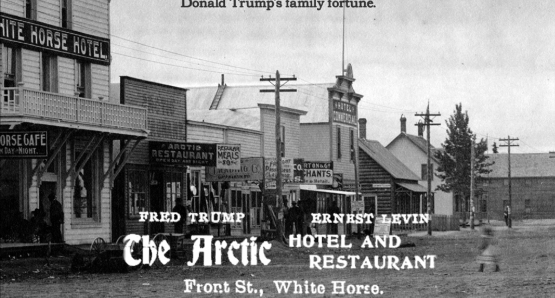 The Trump family fortune can be traced back to Fred Trump's The Arctic Hotel and Restaurant (and brothel) in Dawson City.